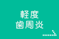 軽度・歯周炎(ししゅうえん)