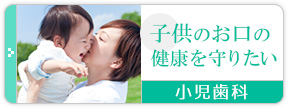 子供のお口の健康を守りたい